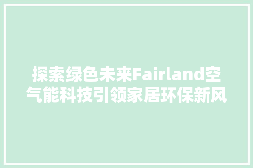 探索绿色未来Fairland空气能科技引领家居环保新风尚