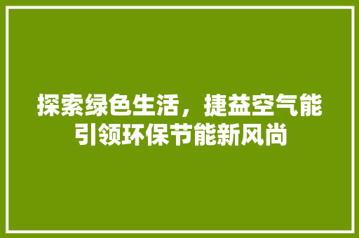 探索绿色生活，捷益空气能引领环保节能新风尚