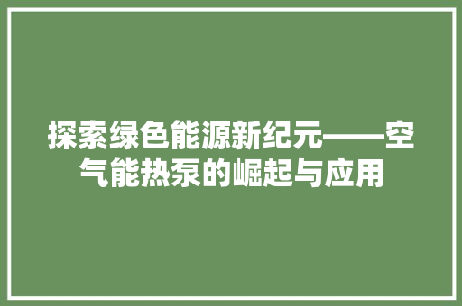 探索绿色能源新纪元——空气能热泵的崛起与应用