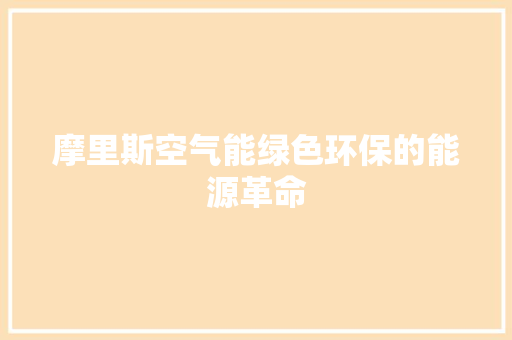 摩里斯空气能绿色环保的能源革命