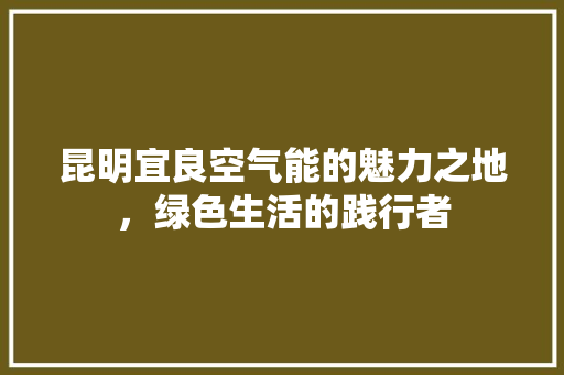 昆明宜良空气能的魅力之地，绿色生活的践行者