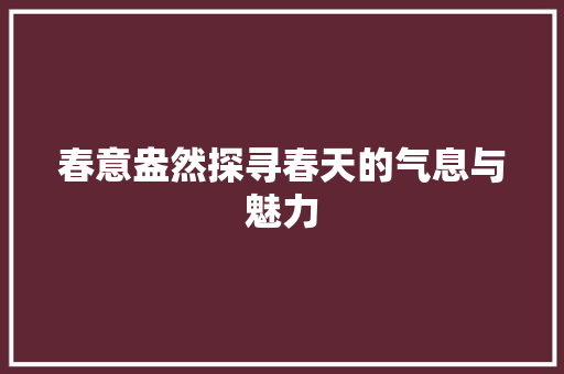 春意盎然探寻春天的气息与魅力