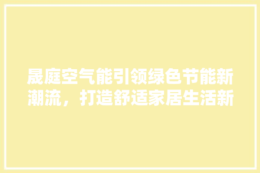 晟庭空气能引领绿色节能新潮流，打造舒适家居生活新体验