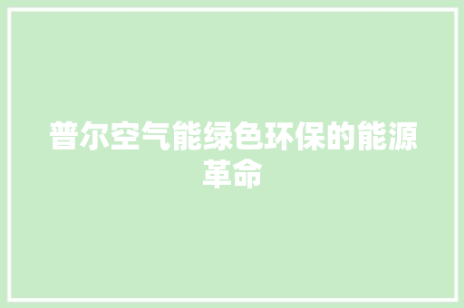 普尔空气能绿色环保的能源革命