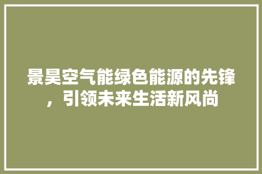 景昊空气能绿色能源的先锋，引领未来生活新风尚