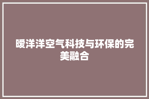 暧洋洋空气科技与环保的完美融合