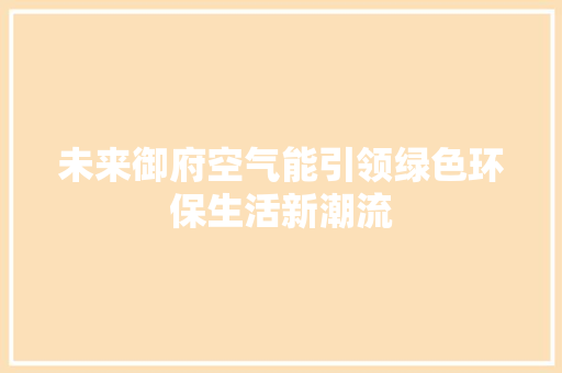未来御府空气能引领绿色环保生活新潮流