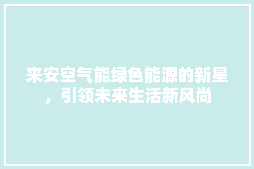 来安空气能绿色能源的新星，引领未来生活新风尚