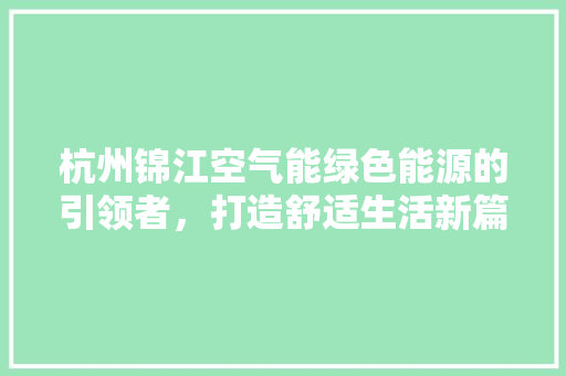 杭州锦江空气能绿色能源的引领者，打造舒适生活新篇章