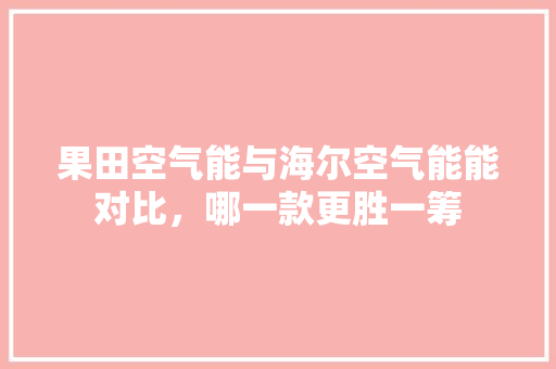 果田空气能与海尔空气能能对比，哪一款更胜一筹