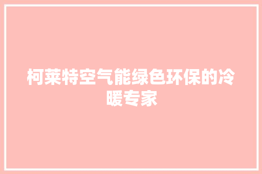 柯莱特空气能绿色环保的冷暖专家