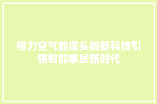 格力空气能探头创新科技引领智能家居新时代