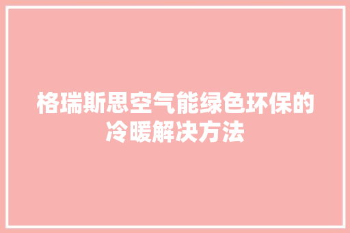 格瑞斯思空气能绿色环保的冷暖解决方法