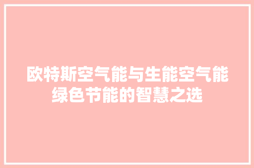 欧特斯空气能与生能空气能绿色节能的智慧之选