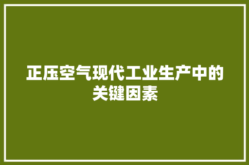 正压空气现代工业生产中的关键因素