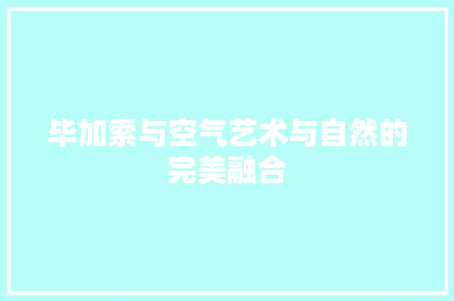 毕加索与空气艺术与自然的完美融合