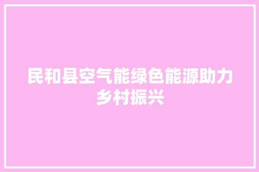 民和县空气能绿色能源助力乡村振兴