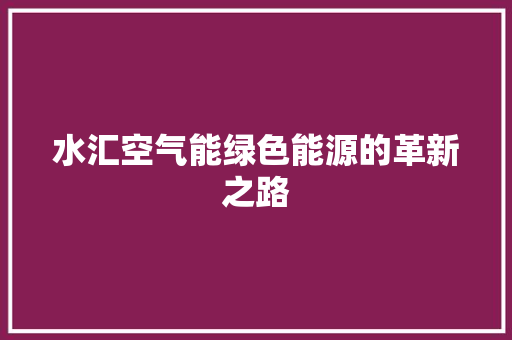 水汇空气能绿色能源的革新之路 汽车维修