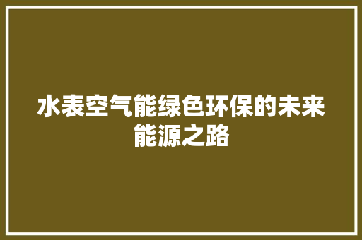 水表空气能绿色环保的未来能源之路