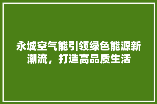 永城空气能引领绿色能源新潮流，打造高品质生活