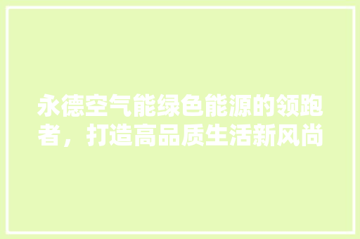 永德空气能绿色能源的领跑者，打造高品质生活新风尚 厨房维修