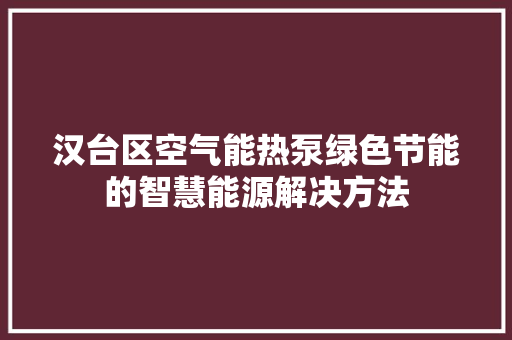 汉台区空气能热泵绿色节能的智慧能源解决方法