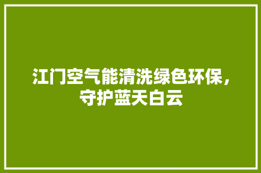 江门空气能清洗绿色环保，守护蓝天白云