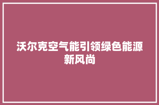 沃尔克空气能引领绿色能源新风尚