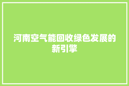 河南空气能回收绿色发展的新引擎