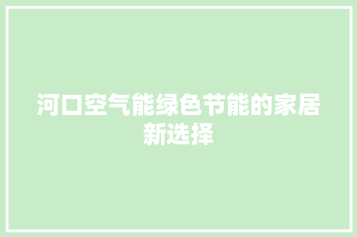 河口空气能绿色节能的家居新选择