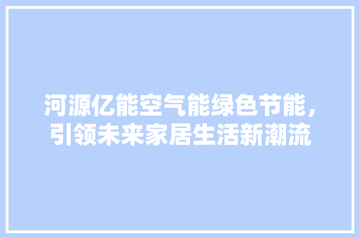 河源亿能空气能绿色节能，引领未来家居生活新潮流