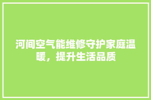河间空气能维修守护家庭温暖，提升生活品质
