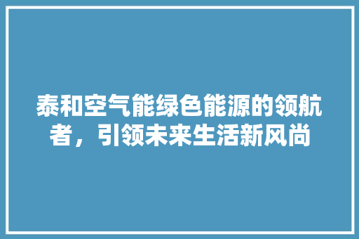 泰和空气能绿色能源的领航者，引领未来生活新风尚