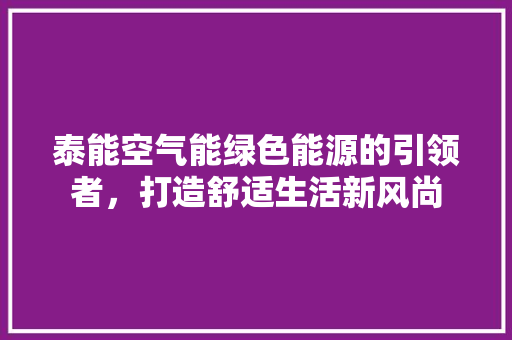 泰能空气能绿色能源的引领者，打造舒适生活新风尚