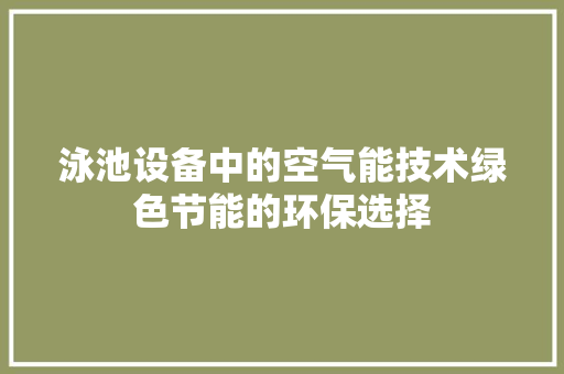 泳池设备中的空气能技术绿色节能的环保选择 综合便民