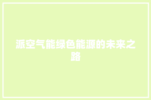 派空气能绿色能源的未来之路 综合便民