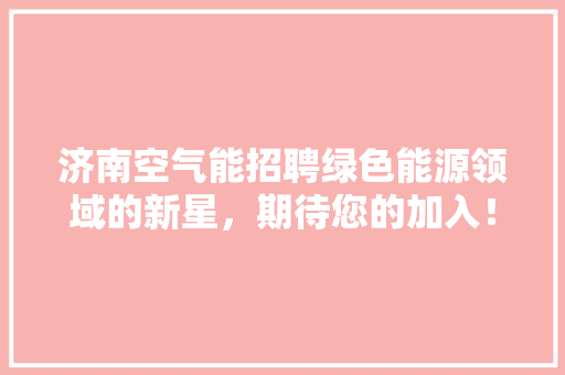 济南空气能招聘绿色能源领域的新星，期待您的加入！ 家电维修