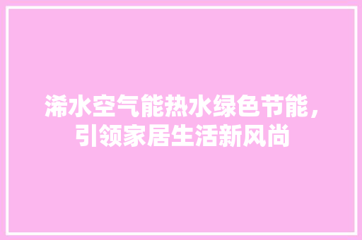 浠水空气能热水绿色节能，引领家居生活新风尚