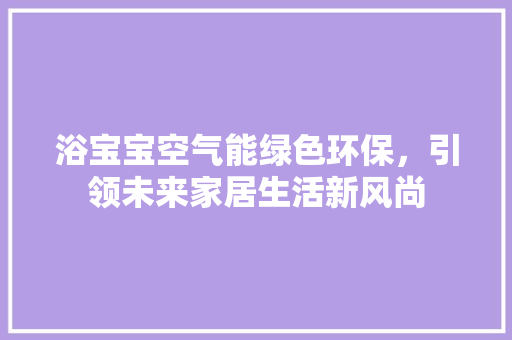 浴宝宝空气能绿色环保，引领未来家居生活新风尚