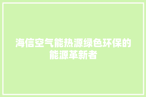 海信空气能热源绿色环保的能源革新者