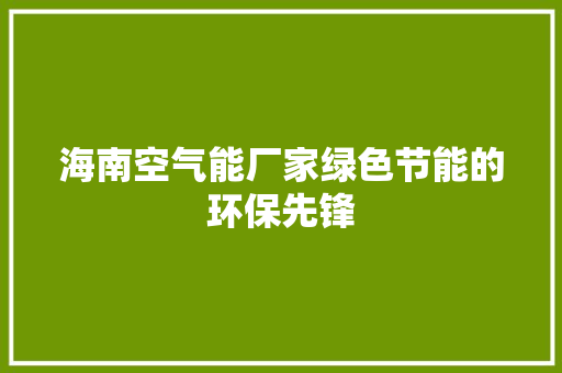海南空气能厂家绿色节能的环保先锋