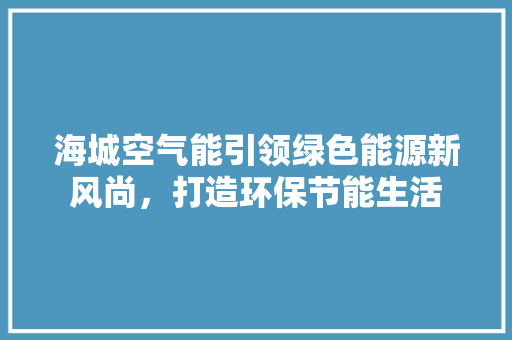 海城空气能引领绿色能源新风尚，打造环保节能生活
