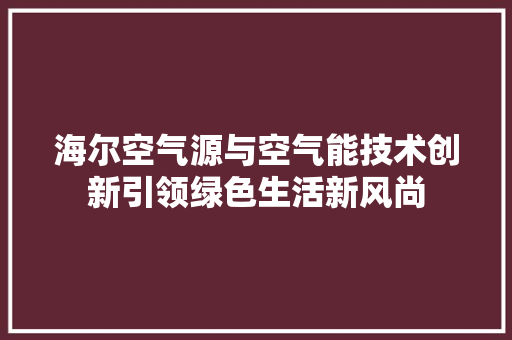海尔空气源与空气能技术创新引领绿色生活新风尚