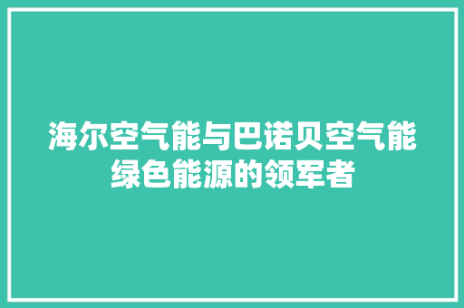 海尔空气能与巴诺贝空气能绿色能源的领军者