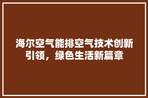 海尔空气能排空气技术创新引领，绿色生活新篇章