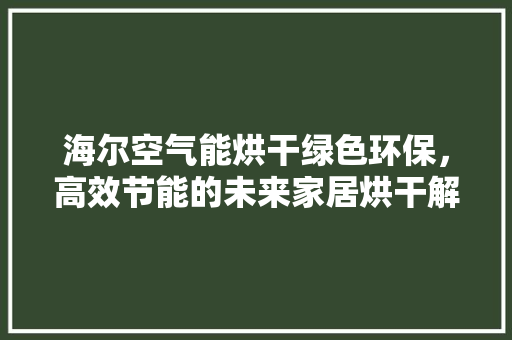 海尔空气能烘干绿色环保，高效节能的未来家居烘干解决方法