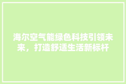 海尔空气能绿色科技引领未来，打造舒适生活新标杆