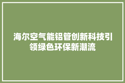 海尔空气能铝管创新科技引领绿色环保新潮流