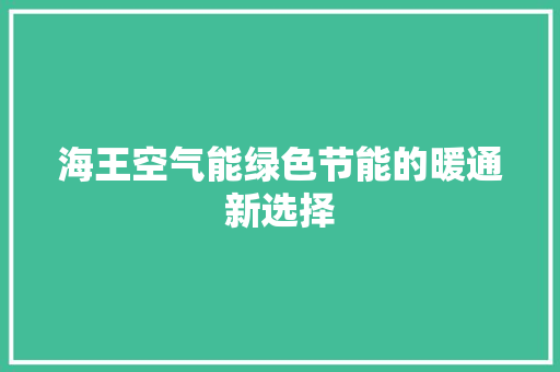 海王空气能绿色节能的暖通新选择