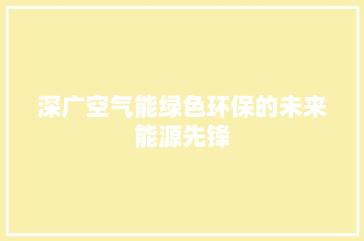 深广空气能绿色环保的未来能源先锋